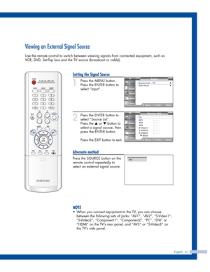 Page 41English - 41
Viewing an External Signal Source
Use the remote control to switch between viewing signals from connected equipment, such as
VCR, DVD, Set-Top box and the TV source (broadcast or cable).
Setting the Signal Source
1
Press the MENU button.
Press the ENTER button to
select “Input”.
2
Press the ENTER button to
select “Source List”.
Press the 
…or †button to
select a signal source, then
press the ENTER button.
Press the EXIT button to exit.
Alternate method
Press the SOURCE button on the
remote...