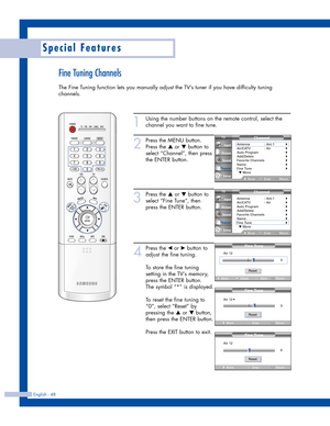 Page 48Fine Tuning Channels
The Fine Tuning function lets you manually adjust the TV’s tuner if you have difficulty tuning
channels.
English - 48
Special Features
1
Using the number buttons on the remote control, select the
channel you want to fine tune.
2
Press the MENU button.
Press the 
…or †button to
select “Channel”, then press
the ENTER button.
3
Press the …or †button to
select “Fine Tune”, then
press the ENTER button.
4
Press the œor √button to
adjust the fine tuning.
To store the fine tuning
setting in...