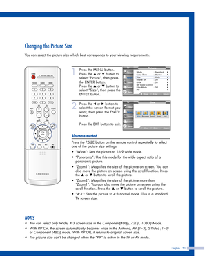 Page 51Changing the Picture Size
You can select the picture size which best corresponds to your viewing requirements.
English - 51
1
Press the MENU button.
Press the 
…or †button to
select “Picture”, then press
the ENTER button.
Press the 
…or †button to
select “Size”, then press the
ENTER button.
2
Press the œor √button to
select the screen format you
want, then press the ENTER
button.
Press the EXIT button to exit.
Alternate method
Press the P.SIZE button on the remote control repeatedly to select
one of the...