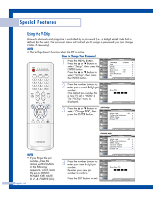 Page 68English - 68
Special Features
Using the V-Chip
Access to channels and programs is controlled by a password (i.e., a 4-digit secret code that is
defined by the user). The on-screen menu will instruct you to assign a password (you can change
it later, if necessary).
NOTE
•The V-Chip doesn’t function when the PIP is active.
How to Change Your Password
1
Press the MENU button.
Press the 
…or †button to
select “Setup”, then press the
ENTER button.
Press the 
…or †button to
select “V-Chip”, then press
the...