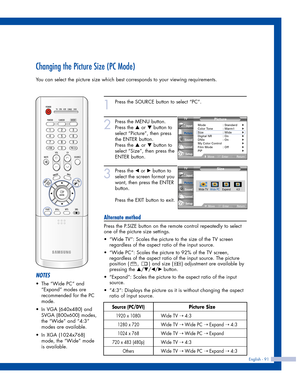 Page 91English - 91
Changing the Picture Size (PC Mode)
You can select the picture size which best corresponds to your viewing requirements.
1
Press the SOURCE button to select “PC”.
2
Press the MENU button.
Press the 
…or †button to
select “Picture”, then press
the ENTER button.
Press the 
…or †button to
select “Size”, then press the
ENTER button.
3
Press the œor √button to
select the screen format you
want, then press the ENTER
button.
Press the EXIT button to exit.
Alternate method
Press the P.SIZE button on...