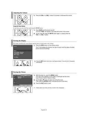 Page 18English-18
Viewing the Menus
1.With the power on, press the MENU button.
The main menu appears on the screen. Its left side has five icons: 
Input, Picture, Sound, Channel, Setup.
2.Use the … …
or † †
button to select one of the five icons. 
Then press the ENTERbutton to access the icon’s sub-menu.
3.Press the EXIT button to exit.
➢It takes about one minute until the on-screen menu disappears.
Viewing the Display
1.Press the INFO button on the remote control.
The TV will display the channel, the type of...