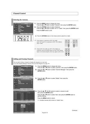 Page 36English-36
Press the ANTENNAbutton on the remote control to select Air or Cable.
or
Adding and Erasing Channels
1.Press the MENU button to display the menu.
Press the … …
or † †
button to select “Channel”, then press the ENTERbutton. 
2.Press the … …
or † †
button to select “Channel Manager”, then press the 
ENTERbutton.
3.Press the … …
or † †
button toselect “Added”, then press the 
ENTERbutton.
4.Press the … … 
 
/ † † 
 
/ œ/ √buttons to select a channel to add, 
then press the ENTERbutton.
Press the...