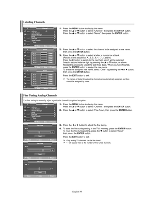 Page 39English-39
Fine Tuning Analog Channels
1.Press the MENU button to display the menu.
Press the … …
or † †
button to select “Channel”, then press the ENTERbutton. 
2.Press the … …
or † †
button to select “Fine Tune”, then press the ENTERbutton.
3.Press the œor √button to adjust the fine tuning.
4.To store the fine tuning setting in the TV’s memory, press the ENTERbutton.
To reset the fine tuning setting, press the † †
button to select “Reset”, 
then press  the ENTERbutton.
Press the EXIT button to exit....