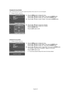 Page 43English-43
er.
Changing the Screen Position
After connecting the TV to your PC, adjust the position of the screen if it is not well-aligned.
➢Change to the PC mode first.
1.Press the MENU button to display the menu.
Press the … …
or † †
button to select “Setup”, then press the ENTERbutton.
Press the … …
or † †
button to select “PC”, then press the ENTERbutton.
2.Press the … …
or † †
button to select “Position”, then press the ENTERbutton.
3.Press the … …
or † †
button to adjust the V-Position.
Press the...