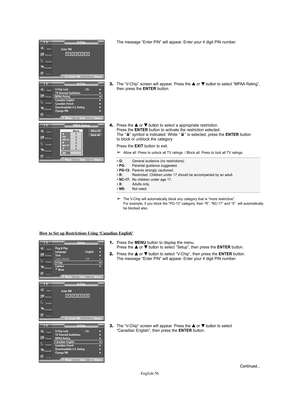 Page 56English-56
Continued...
The message “Enter PIN” will appear. Enter your 4 digit PIN number.
3.The “V-Chip” screen will appear. Press the … …
or † †
button to select “MPAA Rating”,
then press the ENTERbutton.
4.Press the … …
or † †
button to select a appropriate restriction.
Press the ENTERbutton to activate the restriction selected. 
The “ ” symbol is indicated. While “ ” is selected, press the ENTERbutton 
to block or unblock the category.
Press the EXITbutton to exit.
➢Allow all: Press to unlock all TV...