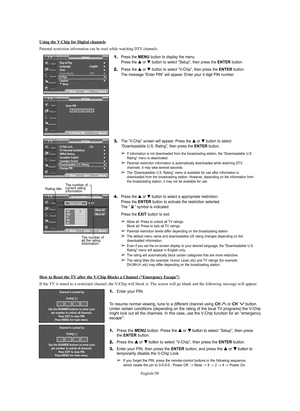 Page 58English-58 How to Reset the 
TV after the V-Chip Blocks a Channel (“Emergency Escape”)
If the TV is tuned to a restricted channel, the V-Chip will block it. The screen will go blank and the following message will appear:
Channel Is Locked by
TV-PG[ S ]
Use the NUMBER buttons to enter your
pin number to unlock all channels.
Press EXIT to clear PIN.
Press MENU for main menu.
Channel Is Locked by
TV-PG[ L ]
Use the NUMBER buttons to enter your
pin number to unlock all channels.
Press EXIT to clear PIN....