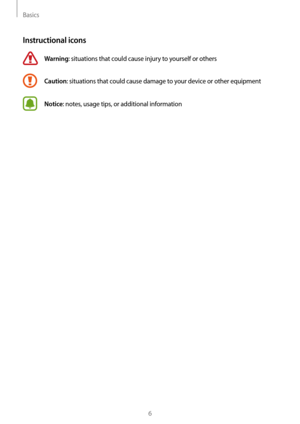 Page 6Basics
6
Instructional icons
Warning: situations that could cause injury to yourself or others
Caution: situations that could cause damage to your device or other equipment
Notice: notes, usage tips, or additional information   