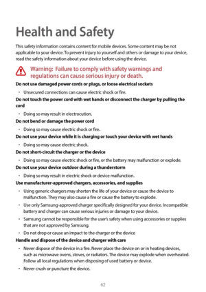 Page 6262
Health and Safety
This safety information contains content for mobile devices. Some content may be not 
applicable to your device. To prevent injury to yourself and others or damage to your device, 
read the safety information about your device before using the device.
Warning:  Failure to comply with safety warnings and 
regulations can cause serious injury or death.
Do not use damaged power cords or plugs, or loose electrical sockets
• Unsecured connections can cause electric shock or fire.
Do not...