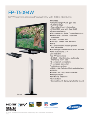 Page 1TV/Video
• Ultra FilterBright™ anti-glare filter
• Full HD (1080p)
• Powerful anti-burn-in technology
• NTSC/ATSC tuner with Clear-QAM
• Power save feature
• Silhouette editor (False Contour Reduction)
• Natural True Color with 18 bit color 
processing
• 10,000:1 contrast ratio
• 1920(H) x 1080(V) pixel resolution
Audio
• 2.2 channel dome hidden speakers 
with sub-woofer
• 15-watts per channel built-in audio amplifier
• SRS TruSurround XT™
Connections
Rear A/V connections
• 2 HDMI — High Definition...
