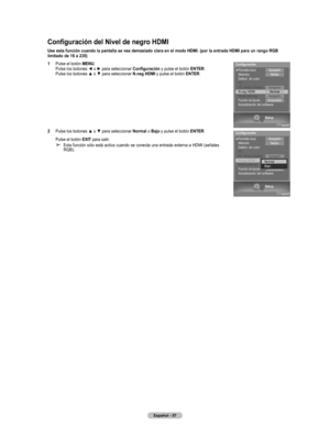 Page 132
Español - 57

Configuración del Nivel de negro HDMI
Use esta función cuando la pantalla se vea demasiado clara en el modo HDMI. (por la entrada HDMI para un rango RGB 
limitado de 16 a 235)
1  Pulse el botón MENU. Pulse los botones ◄ o ► para seleccionar Configuración y pulse el botón ENTER. Pulse los botones ▲ o ▼ para seleccionar N.neg HDMI y pulse el botón ENTER.
2  Pulse los botones ▲ o ▼ para seleccionar Normal o Bajo y pulse el botón ENTER.
Pulse el botón EXIT para salir.
➢  Esta función sólo está...