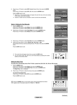 Page 45
English - 45

Continued...
4  Press the ▲ or ▼ button to select DST (Daylight Saving Time), then press the ENTER button. Press the ▲ or ▼ button to select Off or On, then press the ENTER button.
Press the EXIT button to exit.
➢ Depending on the broadcast station and signal, the auto time may not be set correctly. 
If this occurs, set the time manually.
➢ Antenna or Cable must be connected in order to set the time automatically.
Option 2: Setting the Clock Manually
1  Press the MENU button. Press the ◄...