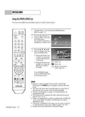 Page 112WISELINK
English - 112
Using the PHOTO (JPEG) List 
This menu shows JPEG files and folders saved on an MSC memory device.
1
Complete Steps 1 to 4 of Using the WISELINK Menu.
(Refer to page 111)
2
Press the œor √button to
move to “Photo”, then press
the ENTER button.  
The saved file information is
displayed as a folder or file.
3
Press the …, †, œand √
buttons to select a file, then
press the ENTER button. 
To exit WISELINK mode,
press the WISE LINK button
on the remote control.
NOTES
•Moving to a photo...