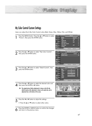 Page 6767
My Color Control Custom Settings
Users can adjust the 6 My Color Control colors (Red, Green, Blue, Yellow, Pink, and White).
1
Press the MENU button. Press the ▲or ▼button to select
“Picture”, then press the ENTER button. 
2 
Press the ▲or ▼button to select “My Color Control”,
then press the ENTER button.
3
Press the ▲or ▼button to select “Detail Control”, then
press the ENTER button.
4
Press the ▲or ▼button to select the desired color and
then press the ENTER or √ button.
5
Press the œor √button to...