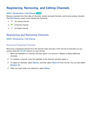 Page 130124
Registering, Removing, and Editing Channels
MENU > Broadcasting  > Edit Channel  Try Now
Remove channels from the index of channels, restore removed channels, and rename analog channels. 
The Edit Channel  screen icons indicate the following:
 
● : An analog channel
 
● : A favorite channel
 
● : A locked channel
Registering and Removing Channels
MENU  > Broadcasting  > Edit Channel
Removing Registered Channels
Removing a registered channel from the channel index removes it from the list of channels...