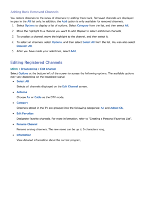 Page 131124125
Adding Back Removed Channels
You restore channels to the index of channels by adding them back. Removed channels are displayed 
in gray in the All list only. In addition, the Add option is only available for removed channels.
11 Select Options  to display a list of options. Select  Category from the list, and then select  All.
21 Move the highlight to a channel you want to add. Repeat to select additional channels.
31 To unselect a channel, move the highlight to the channel, and then select it.
41...