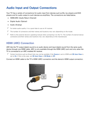 Page 1812
Audio Input and Output Connections
Your TV has a variety of connections for audio input from devices such as Blu-ray players and DVD 
players and for audio output to such devices as amplifiers. The connections are listed below.
 
●HDMI/ARC (Audio Return Channel)
 
●Digital Audio (Optical)
 
●Audio (Analog)
 
"
For better audio quality, it is a good idea to use an AV receiver.
 
"The number of connectors and their names and locations may vary depending on the model.
 
"Refer to the external...