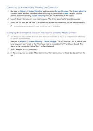 Page 272021
Connecting by Automatically Allowing the Connection
11 Navigate to Network > Screen Mirroring, and then select  Screen Mirroring. The Screen Mirroring  
function starts. You can also start screen mirroring by pressing the SOURCE  button on your 
remote, and then selecting  Screen Mirroring from the list at the top of the screen.
21 Launch Screen Mirroring on your mobile device. The device searches for available devices.
31 Select the TV from the list. The TV automatically allows the connection and...