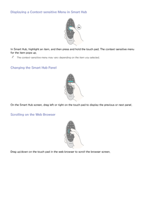 Page 3832
Displaying a Context-sensitive Menu in Smart Hub
In Smart Hub, highlight an item, and then press and hold the touch pad. The context-sensitive menu 
for the item pops up. 
"
The context-sensitive menu may vary depending on the item you selected.
Changing the Smart Hub Panel
On the Smart Hub screen, drag left or right on the touch pad to display the previous or next panel.
Scrolling on the Web Browser
Drag up/down on the touch pad in the web browser to scroll the browser screen. 