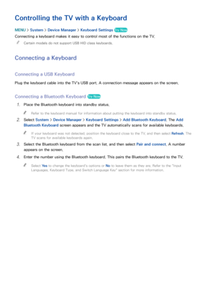 Page 4438
Controlling the TV with a Keyboard
MENU > System >  Device Manager  > Keyboard Settings  Try Now
Connecting a keyboard makes it easy to control most of the functions on the TV.
 
"
Certain models do not support USB HID class keyboards.
Connecting a Keyboard
Connecting a USB Keyboard
Plug the keyboard cable into the TV's USB port. A connection message appears on the screen.
Connecting a Bluetooth Keyboard Try Now
11 Place the Bluetooth keyboard into standby status.
 
"
Refer to the keyboard...