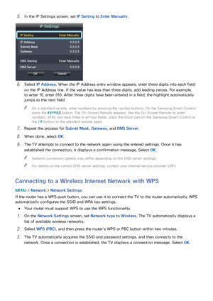 Page 554849
51 In the IP Settings screen, set IP Setting to Enter Manually .
IP Settings
IP Setting  Enter Manually
IP Address 0.0.0.0
Subnet Mask  0.0.0.0
Gateway 0.0.0.0
DNS Setting  Enter Manually
DNS Server 0.0.0.0
OK Cancel
61 Select IP Address . When the IP Address entry window appears, enter three digits into each field 
on the IP Address line. If the value has less than three digits, add leading zeroes. For example, 
to enter 10, enter 010. After three digits have been entered in a field, the highlight...