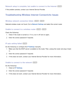 Page 575051
Network setup is complete, but unable to connect to the Internet Try Now
If the problem persists, contact your Internet Service Provider.
Troubleshooting Wireless Internet Connectivity Issues
Wireless network connection failed, Try Now Try Now
Selected wireless router not found. Go to Network Settings and select the correct router.
Unable to connect to a wireless router Try Now Try Now
Check the following:
11 Check if the router is turned on. If it is, turn it off and on again.
21 Enter the correct...