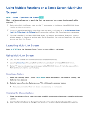 Page 5953
Using Multiple Functions on a Single Screen (Multi-Link 
Screen)
MENU > Picture >  Open Multi-Link Screen Try Now
Multi-Link Screen allows you to search the Web, use apps, and much more simultaneously while 
watching TV.
 
"
Before using Multi-Link Screen, make sure the TV is connected to the Internet. Using Multi-Link Screen 
requires an Internet connection.
 
"(In the U.S.A and Canada) Before using Smart Hub with Multi-Link Screen, go to On TV Settings  (Smart 
Hub >  On TV Settings  > On TV...