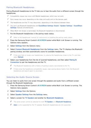 Page 6054
Pairing Bluetooth Headphones
Pairing Bluetooth headphones to the TV lets you to hear the audio from a different screen through the 
headphones. 
"
Compatibility issues may occur with Mobile headphones, which may not work.
 
"Sync issues may occur, depending on the video and audio and on the devices used.
 
"The headphones and the TV may disconnect, depending on the distance between them.
 
"You can't use Bluetooth headphones and  SoundShare Settings (Sound > Speaker Settings  >...