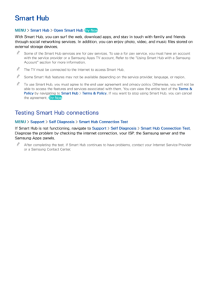 Page 615455
Smart Hub
MENU > Smart Hub  > Open Smart Hub  Try Now
With Smart Hub, you can surf the web, download apps, and stay in touch with family and friends 
through social networking services. In addition, you can enjoy photo, video, and music files stored on 
external storage devices.
 
"
Some of the Smart Hub services are for pay services. To use a for pay service, you must have an account 
with the service provider or a Samsung Apps TV account. Refer to the " Using Smart Hub with a Samsung...