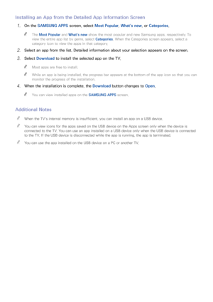 Page 7670
Installing an App from the Detailed App Information Screen
11 On the SAMSUNG APPS screen, select Most Popular, What's new, or  Categories.
 
"
The Most Popular  and What's new show the most popular and new Samsung apps, respectively. To 
view the entire app list by genre, select  Categories. When the Categories screen appears, select a 
category icon to view the apps in that category.
21 Select an app from the list. Detailed information about your selection appears on the screen.
31 Select...