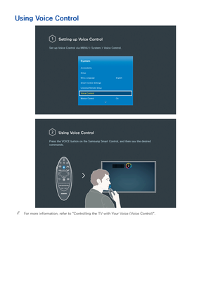 Page 923
Using Voice Control
 Setting up  Voice Control
Set up Voice Control via  MENU > System >  Voice Control.
System
Accessibility
Setup
Menu Language English
Smart Control Settings
Universal Remote Setup
Voice Control
Motion Control On
Using Voice Control
Press the VOICE  button on the Samsung Smart Control, and then say the desired 
commands.
 
"For more information, refer to " Controlling the TV with Your Voice (Voice Control) ". 