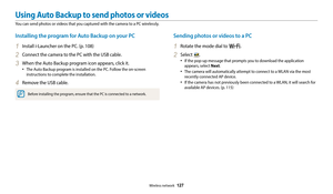 Page 128Wireless network  127
Using Auto Backup to send photos or videos
You can send photos or videos that you captured with the camera to a PC wirelessly.
Sending photos or videos to a PC
1 Rotate the mode dial to w.
2 Select .
‡If the pop-up message that prompts you to download the application 
appears, select Next.
‡The camera will automatically attempt to connect to a WLAN via the most 
recently connected AP device. 
‡If the camera has not previously been connected to a WLAN, it will search for...
