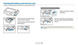 Page 25Basic functions  24
Inserting the battery and memory card
Learn how to insert the battery and an optional memory card into the camera.
Removing the battery and memory card
Rechargeable battery
Battery lock
Slide the lock down to release 
the battery.
Memory card
Push the card gently until it disengages 
from the camera, and then pull it out of 
the slot.
You can use the internal memory for temporary storage if a memory card is not 
inserted.
Insert a memory card with the gold-
colored contacts facing...