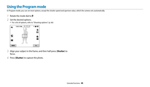 Page 47Extended functions  46
Using the Program mode
In Program mode, you can set most options, except the shutter speed and aperture value, which the camera sets automatically.
1 Rotate the mode dial to p.
2 Set the desired options. 
‡For a list of options, refer to "Shooting options". (p. 66)
3 Align your subject in the frame, and then half-press [Shutter] to 
focus.
4 Press [Shutter] to capture the photo. 