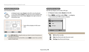 Page 94Viewing photos or videos in Playback mode
Playback/Editing  93
Viewing files as thumbnails
Scan thumbnails of files.
In Playback mode, rotate [Zoom] to the left to view thumbnails 
(12 at a time). Rotate [ Zoom] to the left once more to display more 
thumbnails (24 at a time). Rotate [ Zoom] to the right to return to 
the previous view.
Touch a file to display it in full screen 
view.
‡Press [D/c/F/t] or drag the screen up or down to move to the previous or 
next page of thumbnails.
‡In thumbnail view,...