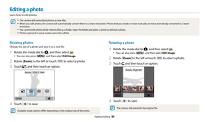 Page 100Playback/Editing  99
Resizing photos
Change the size of a photo and save it as a new file.
1 Rotate the mode dial to g, and then select .
‡You can also press [m], and then select Edit Image.
2 Rotate [Zoom] to the left or touch  to select a photo.
3 Touch , and then touch an option.
Resize : 2592 X 1944
4 Touch  to save.
Available resize options differ depending on the original size of the photo.
Rotating a photo
1 Rotate the mode dial to g, and then select .
‡You can also press [m], and then select...