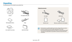 Page 16Basic functions  15
Unpacking
The following items are included in your product box.
CameraAC adapter/USB cable
Rechargeable battery Strap
Lens cap/Lens cap strapQuick Start Guide
Optional accessories
A/V cableHDMI cable
Memory cardMemory card/Memory card adapter
•	The illustrations may differ slightly from the items shipped with your product.
•	The items included in the box may differ depending on the model.
•	You can purchase optional accessories at a retailer or a Samsung service center. 
Samsung is...