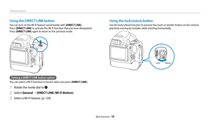 Page 20Camera layout
Basic functions  19
Using the lock/unlock button
Use the lock/unlock function to prevent the zoom or shutter button on the vertical 
grip from moving by mistake while shooting horizontally.
Unlock
Lock
Using the DIRECT LINK button
You can turn on the Wi-Fi feature conveniently with [DIRECT LINK].  
Press [DIRECT LINK] to activate the Wi-Fi function that you have designated.  
Press [DIRECT LINK] again to return to the previous mode.
Setting a DIRECT LINK button option
You can select a Wi-Fi...