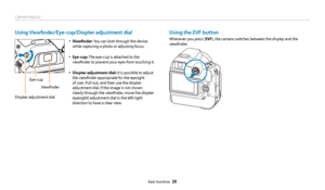 Page 21Camera layout
Basic functions  20
Using Viewfinder/Eye-cup/Diopter adjustment dial
Diopter adjustment dial
Eye-cup
Viewfinder 
•	Viewfinder: You can look through the device 
while capturing a photo or adjusting focus.
•	Eye-cup: The eye-cup is attached to the 
viewfinder to prevent your eyes from touching it. 
•	Diopter adjustment dial: It is possible to adjust 
the viewfinder appropriate for the eyesight 
of user. Pull out, and then use the diopter 
adjustment dial. If the image is not shown 
clearly...