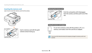 Page 25Inserting the battery and memory card
Basic functions  24
Removing the memory card
Push the card gently until it disengages 
from the camera, and then pull it out of the 
slot.
Using the memory card adapter
To use micro memory cards with this product, a PC, or a 
memory card reader, insert the card into an adapter.
You can use the internal memory for temporary storage if a memory card is not 
inserted.
Memory card
Inserting the memory card
Learn how to insert the memory card into the camera.
Insert a...