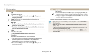 Page 68Shooting in the dark
Shooting options  67
3 Select an option.
IconDescription
Off:
•	The flash will not fire.
•	The camera will display the shake warning  when you are 
shooting in low light.
Auto : The flash will fire automatically when the subject or 
background is dark.
Red-eye:
•	The flash will fire twice when the subject or background is dark to 
reduce the red-eye effect.
•	There is an interval between the 2 bursts of the flash. Do not move 
until the flash fires a second time.
Fill in:
•	The flash...