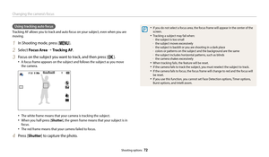 Page 73Changing the camera’s focus 
Shooting options  72
•	If you do not select a focus area, the focus frame will appear in the center of the 
screen.
•	Tracking a subject may fail when:	
-the subject is too small 	
-the subject moves excessively	
-the subject is backlit or you are shooting in a dark place	
-colors or patterns on the subject and the background are the same	
-the subject includes horizontal patterns, such as blinds	
-the camera shakes excessively
•	When tracking fails, the feature will be...