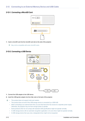 Page 242-12Installation and Connection
2-12 Connecting to an External Memory Device and USB Cable
2-12-1. Connecting a MicroSD Card 
1.Insert a microSD card into the microSD card slot on the side of the projector.
 May not be compatible with some microSD cards. 
FOCUS
2-12-2. Connecting a USB Device
1.Connect the USB adapter to the USB device.
2. Insert the USB gender adaptor into the [ ] slot on the back of the projector.
• This product does not support multi-card readers. 
• This product does not work if the...