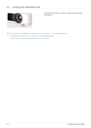 Page 122-3Installation and Connection
2-3 Leveling with Adjustable Feet 
 The projector can be adjusted to a height of up to 30 mm (about 12 °) from the reference point.
If
  is set to ,  is adjusted automatically.
If fine tuning is required after auto-adjustment, use .  
Press the PUSH buttons, as shown, to adjust the legs and level 
the projector. 