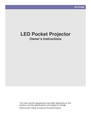 Page 1SP-P410M
LED Pocket Projector
Owner’s Instructions
The color and the appearance may differ depending on the 
product, and the specifications are subject to change 
without prior notice to improve the performance. 