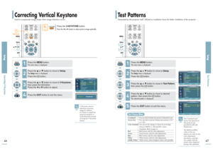 Page 24Correcting Vertical KeystoneUsed to compensate image shape when image distortion occurs.
Test PatternsGenerated by the projector itself. Utilized as installation basis for better installation of the projector.
SetupCorrecting V-Keystone
SetupTest Patterns
4647
Press the 
V.KEYSTONE
button.
Press the 
œor √button to adjust picture image optimally. 
One Touch
1
MENU2, 3Select2, 3
…/†/œ/√4EXIT
1
MENU2, 3, 4Select2, 3, 4…/†5EXIT
NOTE
V-Keystone corrects
distortion of picture
image by software. 
It is better...