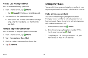 Page 126118
Apps
Make a Call with Speed Dial
You can make a call using Speed dial.
1. From a Home screen, tap  Phone .
• Tap  Keypad  if the keypad is not displayed.
2. Touch and hold the Speed dial number.
• If the Speed dial number is more than one digit 
long, enter the first digits, and then hold the 
last digit.
Remove a Speed Dial Number
You can remove an assigned Speed dial number.
1. From a Home screen, tap  Phone.
2. Tap  More options > Speed dial . 
3. Find the contact to remove from Speed dial.
4. Tap...