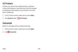 Page 138130
Apps
VZ Protect
Protect your device from digital threats, including 
viruses and malware, risky web sites, and from people 
accessing the information on your device if it is ever 
lost or misplaced.
1. From a Home screen, swipe up to access Apps .
2. Tap Verizon folder >  VZ Protect . 
Voicemail
Retrieve messages left by unanswered calls.
1. From a Home screen, swipe up to access Apps .
2. Tap  Voicemail.  