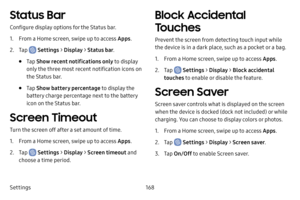Page 176Settings168
Status Bar
Configure display options for the Status bar.
1. From a Home screen, swipe up to access Apps.
2. Tap  Settings > Display  > Status bar .
• Tap Show recent notifications only  to display 
only the three most recent notification icons on 
the Status bar.
• Tap  Show battery percentage  to display the 
battery charge percentage next to the battery 
icon on the Status bar.
Screen Timeout
Turn the screen off after a set amount of time.
1. From a Home screen, swipe up to access Apps .
2....