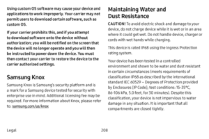 Page 216208
Legal
Using custom OS software may cause your device and 
applications to work improperly. Your carrier may not 
permit users to download certain software, such as 
custom OS.
If your carrier prohibits this, and if you attempt 
to download software onto the device without 
authorization; you will be notified on the screen that 
the device will no longer operate and you will then 
be instructed to power down the device. You must 
then contact your carrier to restore the device to the 
carrier...